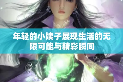 年轻的小姨子展现生活的无限可能与精彩瞬间