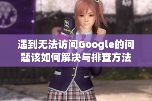 遇到无法访问Google的问题该如何解决与排查方法