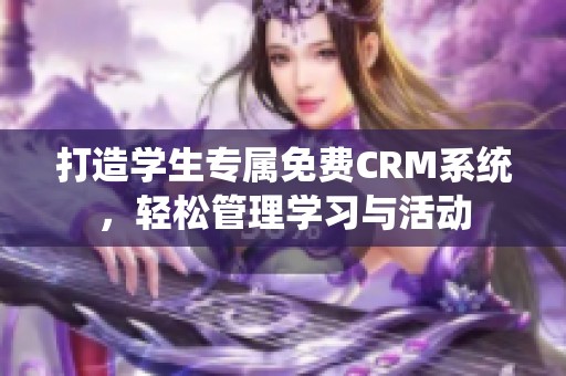 打造学生专属免费CRM系统，轻松管理学习与活动