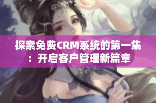 探索免费CRM系统的第一集：开启客户管理新篇章