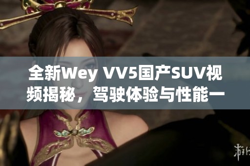 全新Wey VV5国产SUV视频揭秘，驾驶体验与性能一览