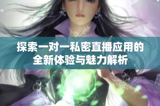 探索一对一私密直播应用的全新体验与魅力解析