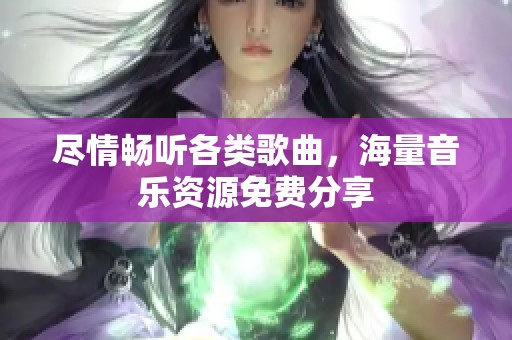 尽情畅听各类歌曲，海量音乐资源免费分享