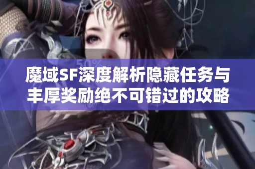 魔域SF深度解析隐藏任务与丰厚奖励绝不可错过的攻略