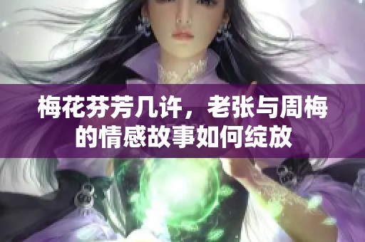 梅花芬芳几许，老张与周梅的情感故事如何绽放