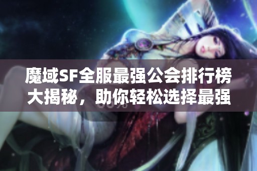 魔域SF全服最强公会排行榜大揭秘，助你轻松选择最强战队！