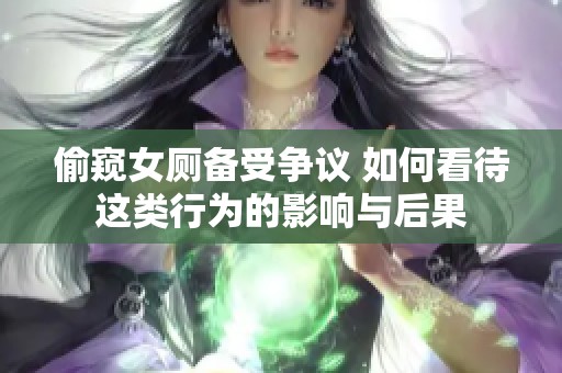 偷窥女厕备受争议 如何看待这类行为的影响与后果