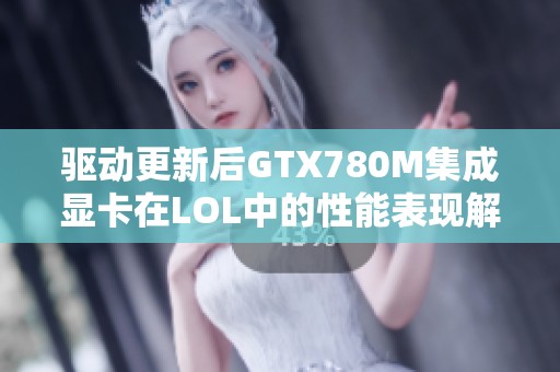 驱动更新后GTX780M集成显卡在LOL中的性能表现解析