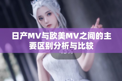 日产MV与欧美MV之间的主要区别分析与比较