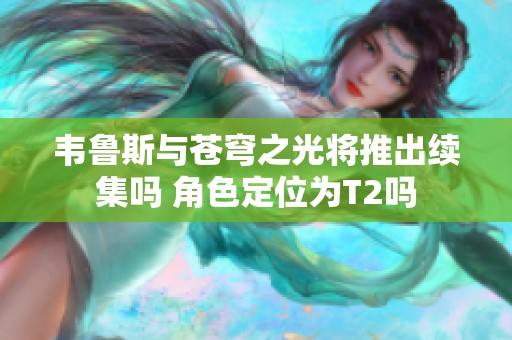 韦鲁斯与苍穹之光将推出续集吗 角色定位为T2吗