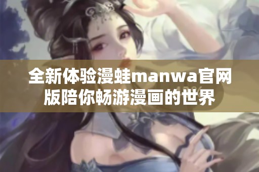 全新体验漫蛙manwa官网版陪你畅游漫画的世界