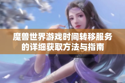 魔兽世界游戏时间转移服务的详细获取方法与指南