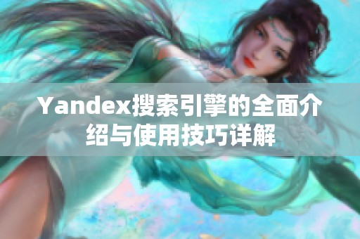 Yandex搜索引擎的全面介绍与使用技巧详解