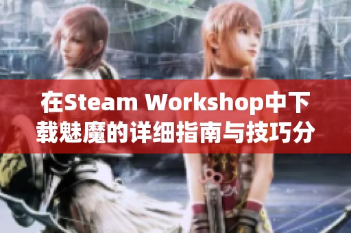 在Steam Workshop中下载魅魔的详细指南与技巧分享