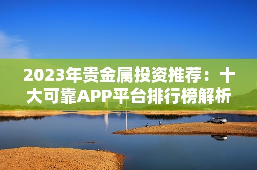 2023年贵金属投资推荐：十大可靠APP平台排行榜解析