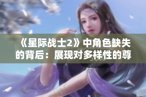 《星际战士2》中角色缺失的背后：展现对多样性的尊重与理解