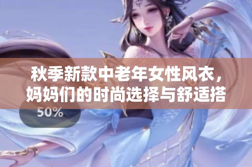 秋季新款中老年女性风衣，妈妈们的时尚选择与舒适搭配