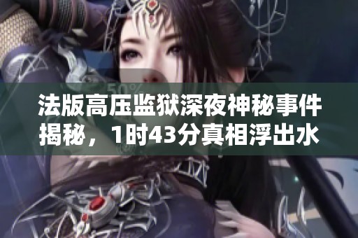 法版高压监狱深夜神秘事件揭秘，1时43分真相浮出水面