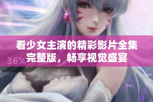 看少女主演的精彩影片全集完整版，畅享视觉盛宴