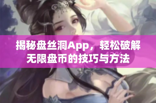 揭秘盘丝洞App，轻松破解无限盘币的技巧与方法