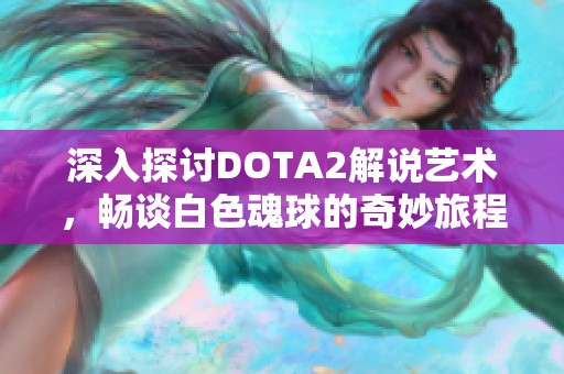 深入探讨DOTA2解说艺术，畅谈白色魂球的奇妙旅程