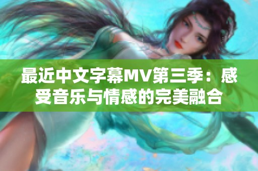 最近中文字幕MV第三季：感受音乐与情感的完美融合