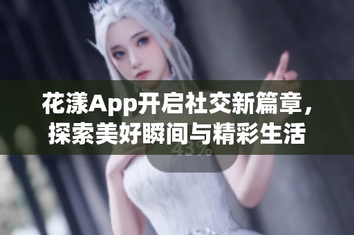 花漾App开启社交新篇章，探索美好瞬间与精彩生活