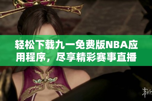 轻松下载九一免费版NBA应用程序，尽享精彩赛事直播体验