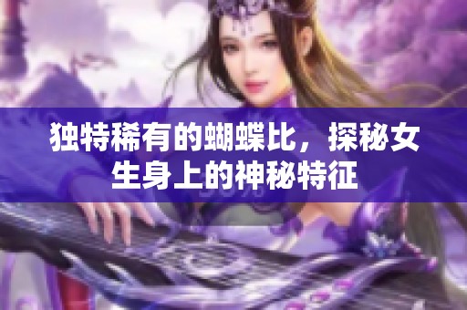 独特稀有的蝴蝶比，探秘女生身上的神秘特征