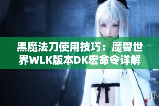 黑魔法刀使用技巧：魔兽世界WLK版本DK宏命令详解