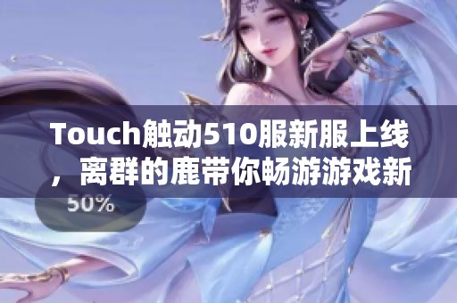 Touch触动510服新服上线，离群的鹿带你畅游游戏新世界