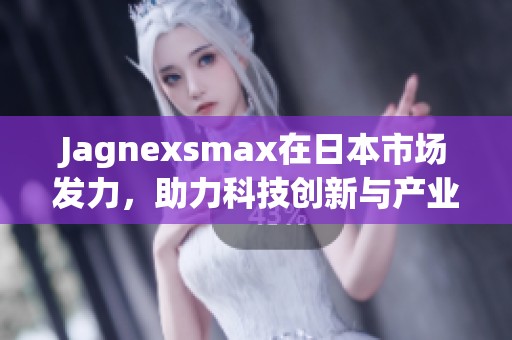 Jagnexsmax在日本市场发力，助力科技创新与产业升级