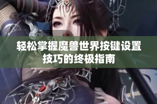 轻松掌握魔兽世界按键设置技巧的终极指南