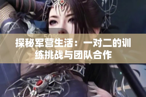 探秘军营生活：一对二的训练挑战与团队合作