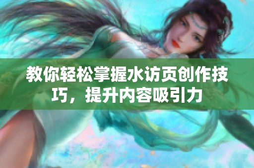 教你轻松掌握水访页创作技巧，提升内容吸引力