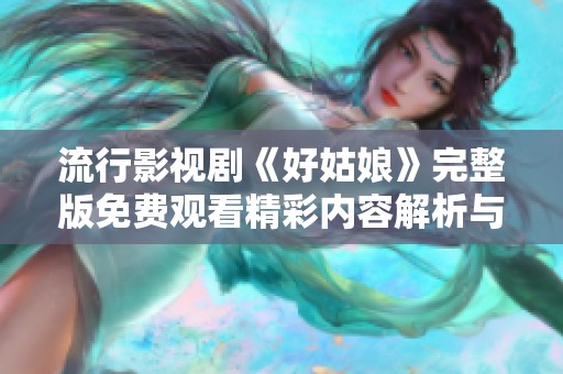 流行影视剧《好姑娘》完整版免费观看精彩内容解析与影评