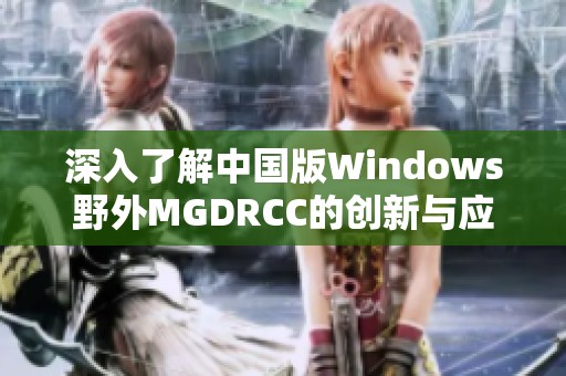 深入了解中国版Windows野外MGDRCC的创新与应用