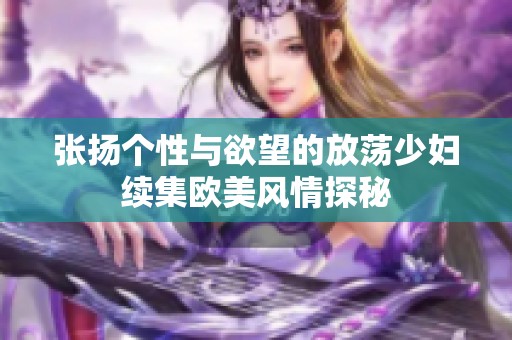 张扬个性与欲望的放荡少妇续集欧美风情探秘