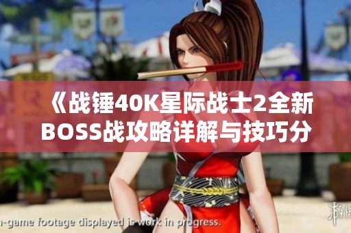 《战锤40K星际战士2全新BOSS战攻略详解与技巧分享》