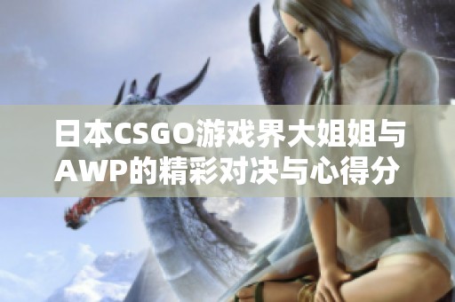 日本CSGO游戏界大姐姐与AWP的精彩对决与心得分享