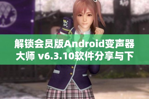 解锁会员版Android变声器大师 v6.3.10软件分享与下载安装指南