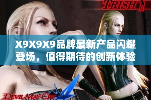 X9X9X9品牌最新产品闪耀登场，值得期待的创新体验！