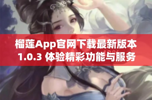 榴莲App官网下载最新版本1.0.3 体验精彩功能与服务