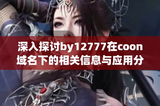 深入探讨by12777在coon域名下的相关信息与应用分析