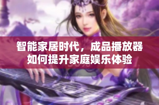 智能家居时代，成品播放器如何提升家庭娱乐体验