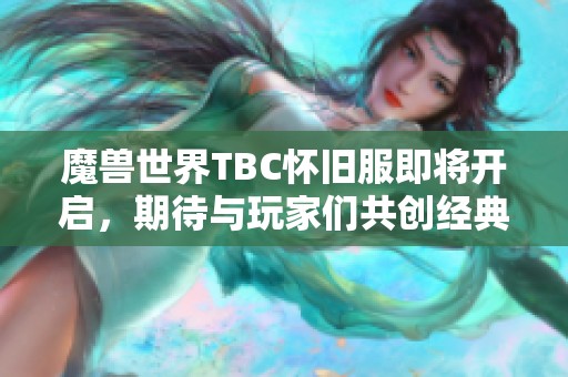 魔兽世界TBC怀旧服即将开启，期待与玩家们共创经典传奇