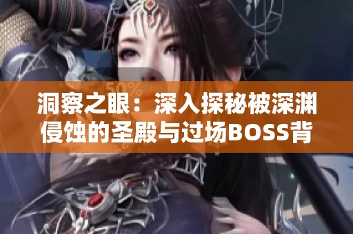 洞察之眼：深入探秘被深渊侵蚀的圣殿与过场BOSS背景音乐体验