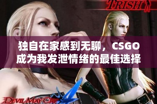 独自在家感到无聊，CSGO成为我发泄情绪的最佳选择