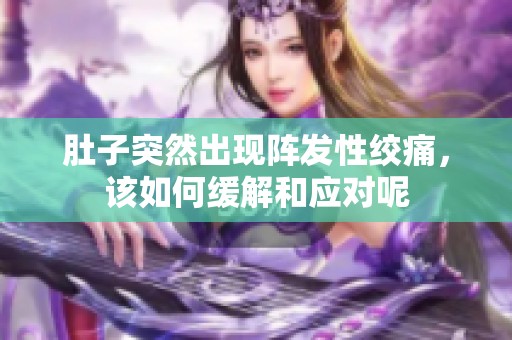 肚子突然出现阵发性绞痛，该如何缓解和应对呢