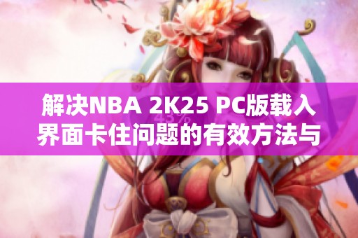 解决NBA 2K25 PC版载入界面卡住问题的有效方法与步骤